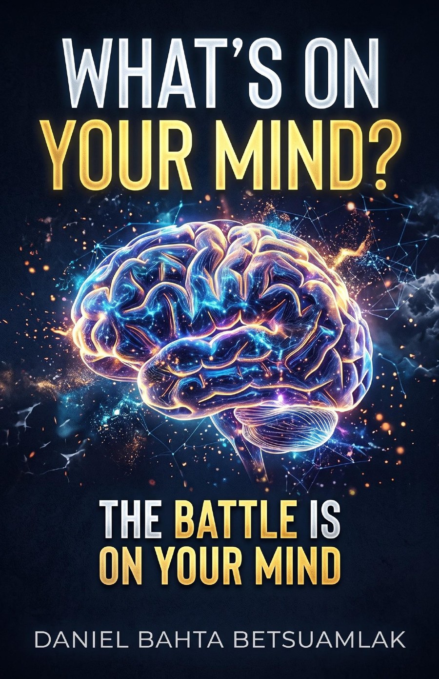 Book cover of What's On Your Mind? The Battle Is on Your Mind, by Daniel Bahta Betsuamlak, showing a glowing brain against a dark sky